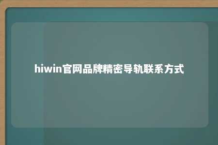 hiwin官网品牌精密导轨联系方式