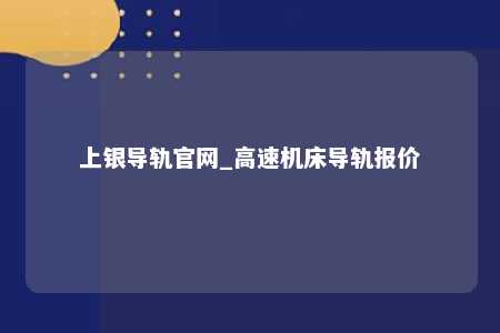 上银导轨官网_高速机床导轨报价