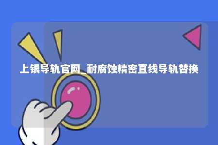 上银导轨官网_耐腐蚀精密直线导轨替换
