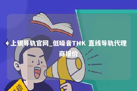 上银导轨官网_低噪音THK 直线导轨代理商报价