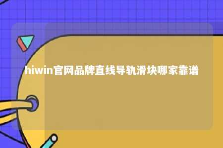 hiwin官网品牌直线导轨滑块哪家靠谱