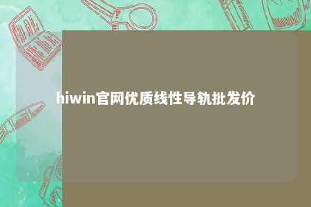 hiwin官网优质线性导轨批发价
