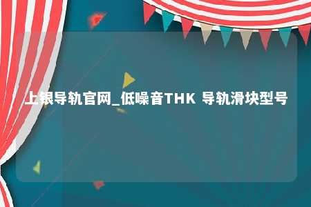 上银导轨官网_低噪音THK 导轨滑块型号