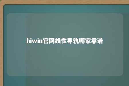 hiwin官网线性导轨哪家靠谱