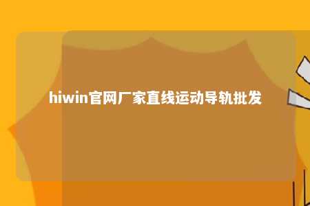 hiwin官网厂家直线运动导轨批发