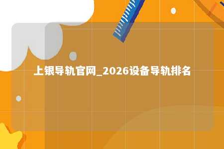 上银导轨官网_2026设备导轨排名