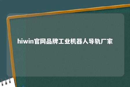 hiwin官网品牌工业机器人导轨厂家