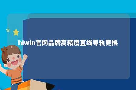 hiwin官网品牌高精度直线导轨更换