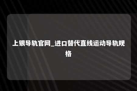 上银导轨官网_进口替代直线运动导轨规格