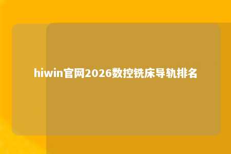 hiwin官网2026数控铣床导轨排名
