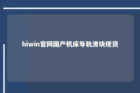 hiwin官网国产机床导轨滑块现货