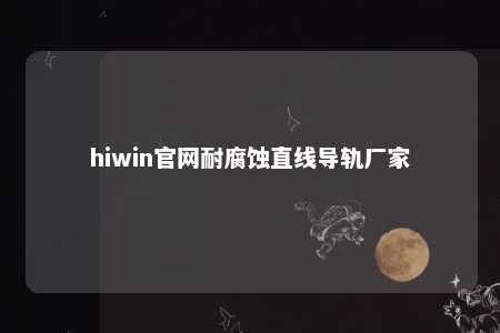 hiwin官网耐腐蚀直线导轨厂家