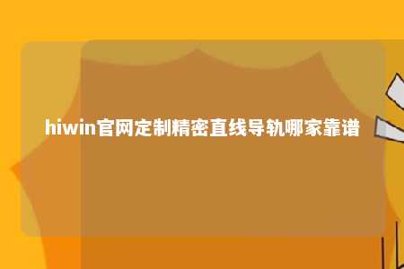 hiwin官网定制精密直线导轨哪家靠谱