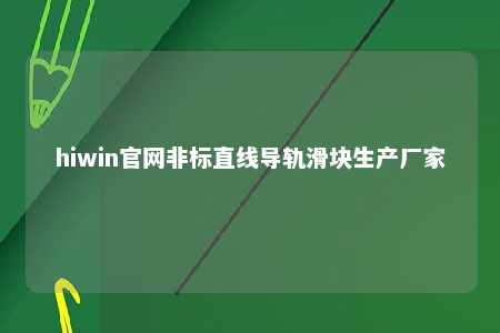 hiwin官网非标直线导轨滑块生产厂家