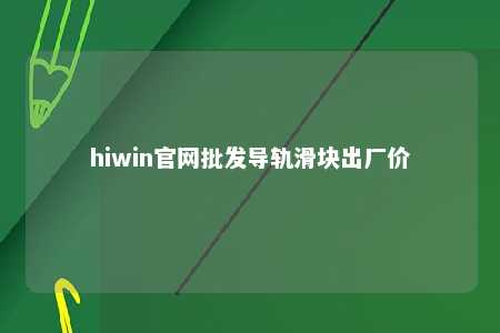 hiwin官网批发导轨滑块出厂价