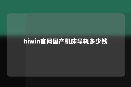 hiwin官网国产机床导轨多少钱