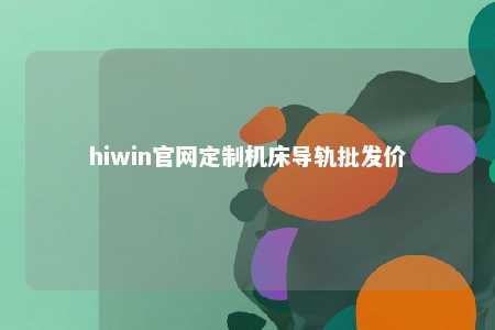 hiwin官网定制机床导轨批发价