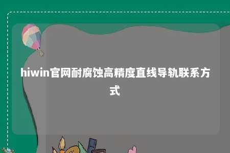 hiwin官网耐腐蚀高精度直线导轨联系方式