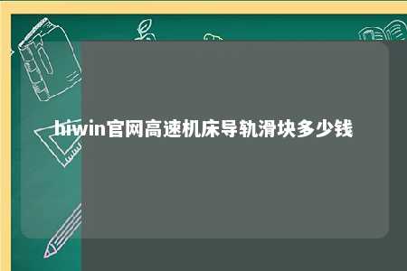 hiwin官网高速机床导轨滑块多少钱