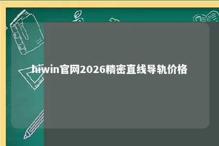 hiwin官网2026精密直线导轨价格