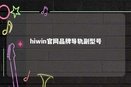 hiwin官网品牌导轨副型号