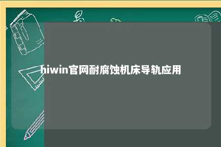 hiwin官网耐腐蚀机床导轨应用