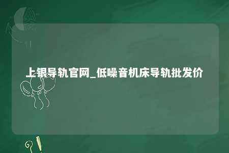 上银导轨官网_低噪音机床导轨批发价