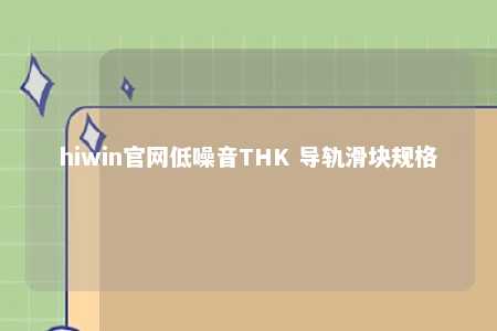 hiwin官网低噪音THK 导轨滑块规格