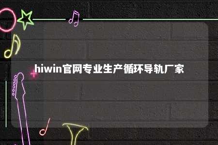 hiwin官网专业生产循环导轨厂家