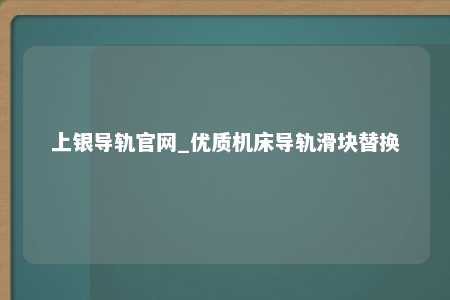 上银导轨官网_优质机床导轨滑块替换