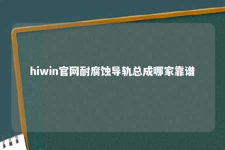 hiwin官网耐腐蚀导轨总成哪家靠谱