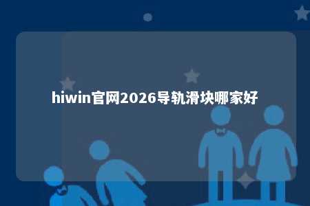 hiwin官网2026导轨滑块哪家好