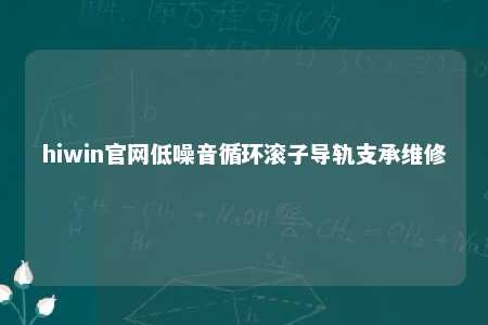 hiwin官网低噪音循环滚子导轨支承维修