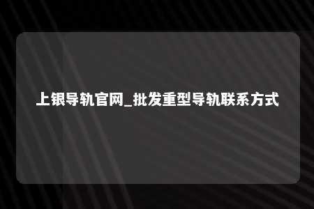 上银导轨官网_批发重型导轨联系方式