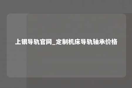 上银导轨官网_定制机床导轨轴承价格