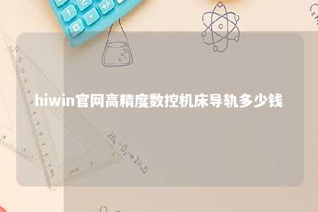 hiwin官网高精度数控机床导轨多少钱