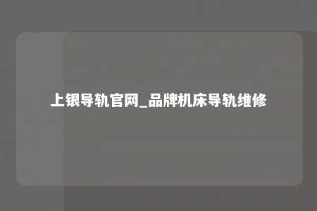 上银导轨官网_品牌机床导轨维修