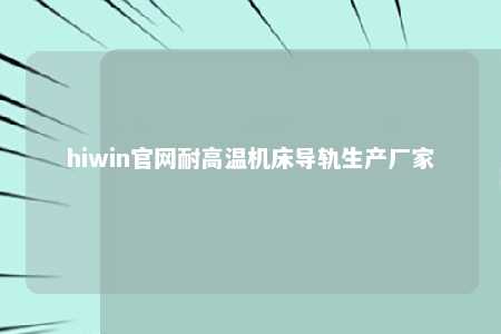 hiwin官网耐高温机床导轨生产厂家
