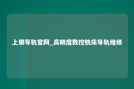上银导轨官网_高精度数控铣床导轨维修
