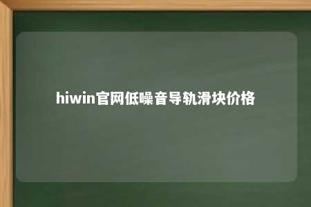 hiwin官网低噪音导轨滑块价格