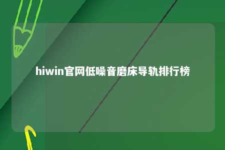 hiwin官网低噪音磨床导轨排行榜