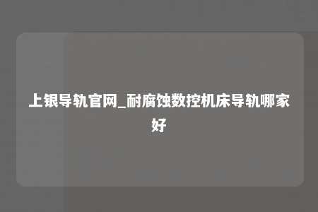 上银导轨官网_耐腐蚀数控机床导轨哪家好