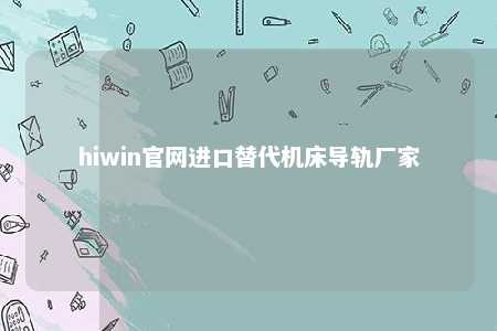 hiwin官网进口替代机床导轨厂家