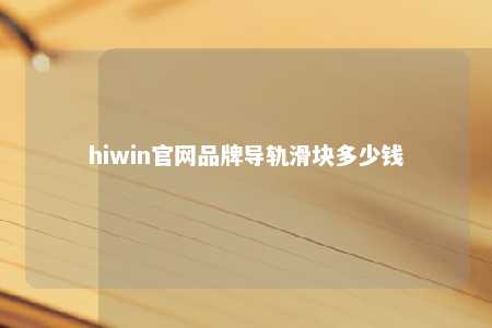 hiwin官网品牌导轨滑块多少钱