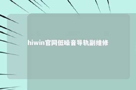 hiwin官网低噪音导轨副维修