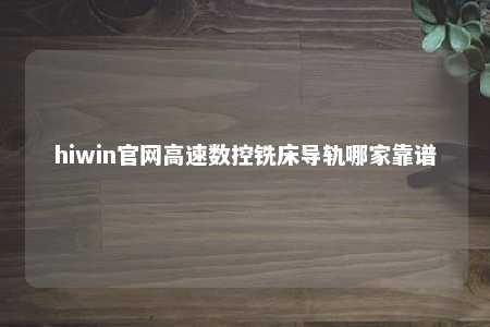 hiwin官网高速数控铣床导轨哪家靠谱