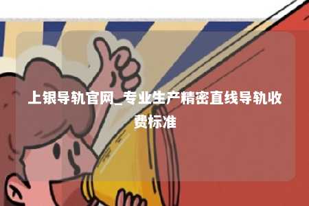 上银导轨官网_专业生产精密直线导轨收费标准