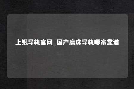 上银导轨官网_国产磨床导轨哪家靠谱