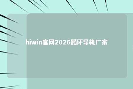 hiwin官网2026循环导轨厂家