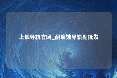 上银导轨官网_耐腐蚀导轨副批发